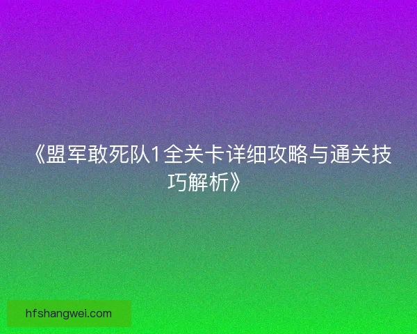 《盟军敢死队1全关卡详细攻略与通关技巧解析》