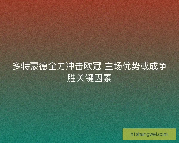 多特蒙德全力冲击欧冠 主场优势或成争胜关键因素