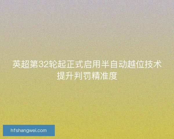 英超第32轮起正式启用半自动越位技术提升判罚精准度