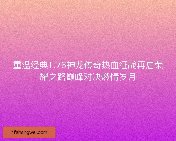 重温经典1.76神龙传奇热血征战再启荣耀之路巅峰对决燃情岁月