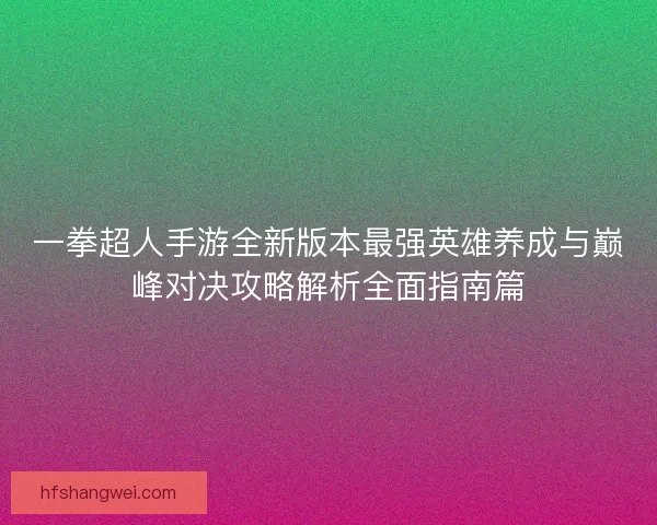 一拳超人手游全新版本最强英雄养成与巅峰对决攻略解析全面指南篇
