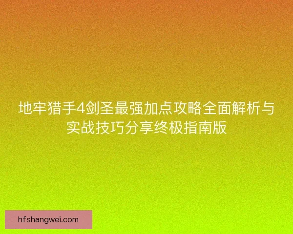 地牢猎手4剑圣最强加点攻略全面解析与实战技巧分享终极指南版