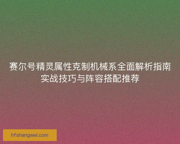 赛尔号精灵属性克制机械系全面解析指南实战技巧与阵容搭配推荐