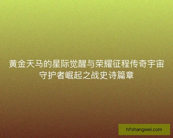 黄金天马的星际觉醒与荣耀征程传奇宇宙守护者崛起之战史诗篇章