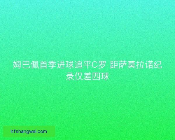 姆巴佩首季进球追平C罗 距萨莫拉诺纪录仅差四球
