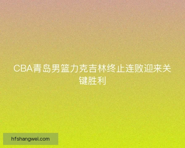 CBA青岛男篮力克吉林终止连败迎来关键胜利